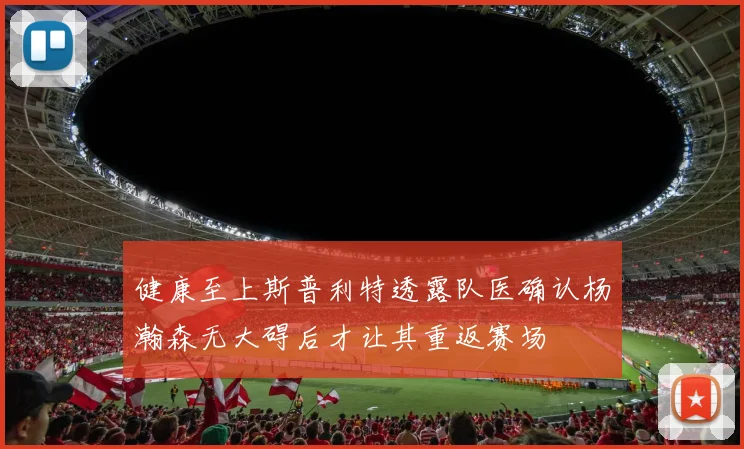 健康至上斯普利特透露队医确认杨瀚森无大碍后才让其重返赛场