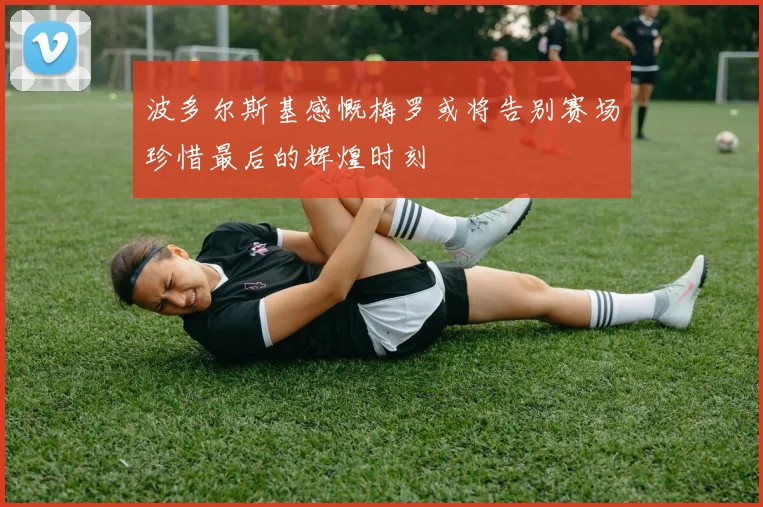 波多尔斯基感慨梅罗或将告别赛场珍惜最后的辉煌时刻