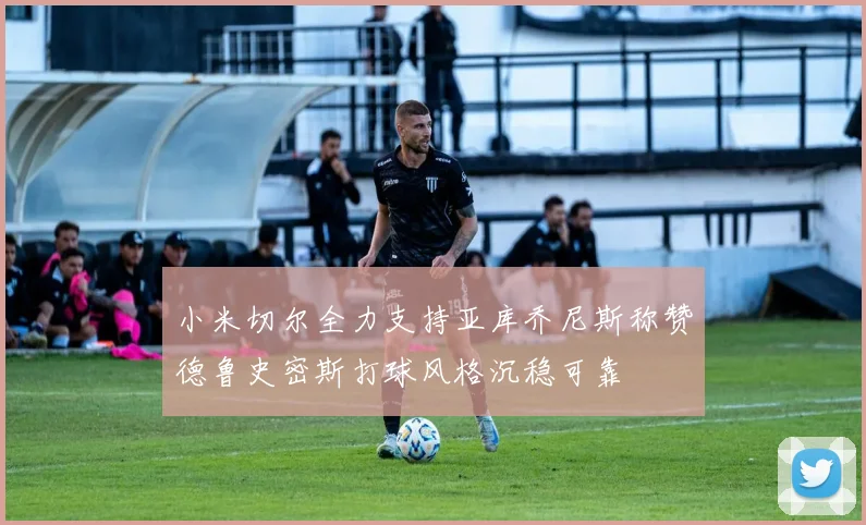 小米切尔全力支持亚库乔尼斯称赞德鲁史密斯打球风格沉稳可靠
