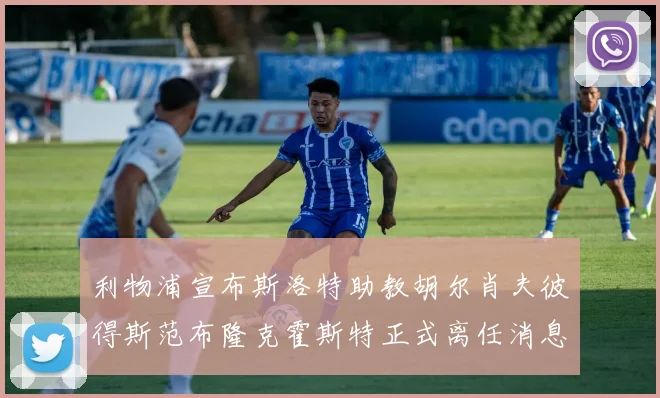 利物浦宣布斯洛特助教胡尔肖夫彼得斯范布隆克霍斯特正式离任消息