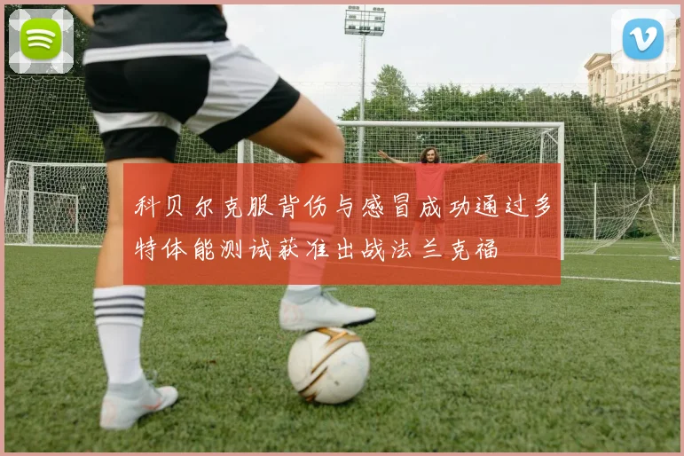 科贝尔克服背伤与感冒成功通过多特体能测试获准出战法兰克福