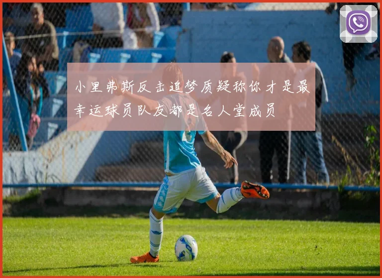 小里弗斯反击追梦质疑称你才是最幸运球员队友都是名人堂成员