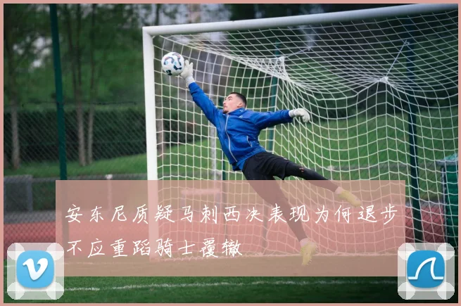 安东尼质疑马刺西决表现为何退步不应重蹈骑士覆辙