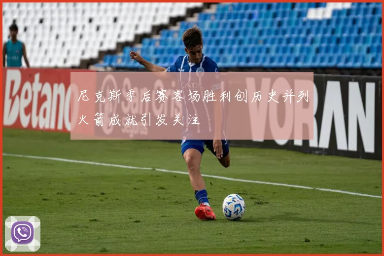 尼克斯季后赛客场胜利创历史并列火箭成就引发关注