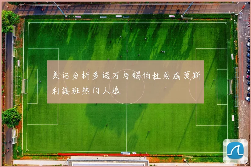 美记分析多诺万与锡伯杜或成莫斯利接班热门人选