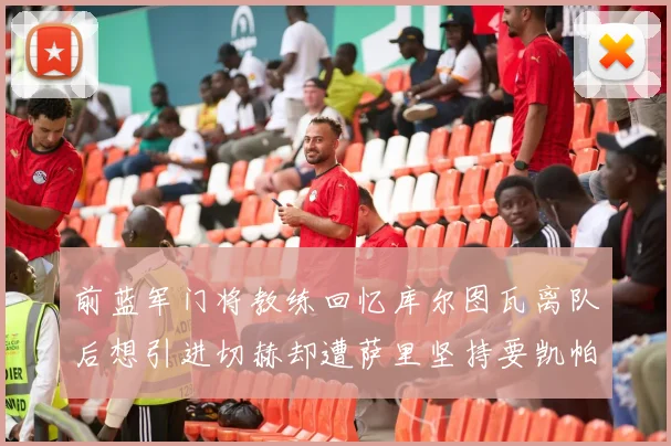 前蓝军门将教练回忆库尔图瓦离队后想引进切赫却遭萨里坚持要凯帕