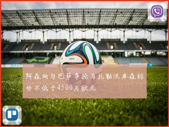 阿森纳与巴萨争抢马扎勒沃库森标价不低于4500万欧元